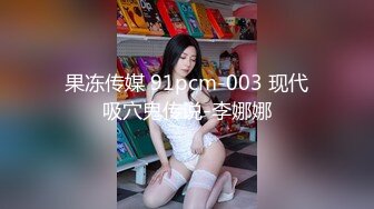 果冻传媒 91pcm-003 现代吸穴鬼传说-李娜娜