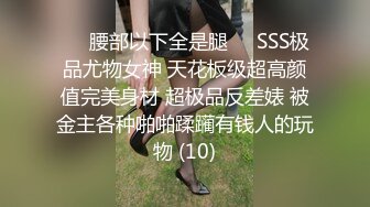 ❤️腰部以下全是腿❤️SSS极品尤物女神 天花板级超高颜值完美身材 超极品反差婊 被金主各种啪啪蹂躏有钱人的玩物 (10)