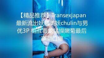 【精品推荐】Transexjapan最新流出妖娆美妖chulin与男优3P 相互毒龙猛操嫩菊最后高潮口爆