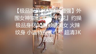 【极品探花??AI画质增强】外围女神猎啪『小严探花』约操极品身材00后颜值美女 火辣纹身 小逼特别紧点赞 超清3K原版