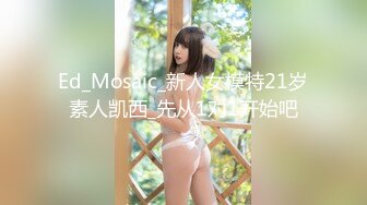 Ed_Mosaic_新人女模特21岁素人凯西_先从1对1开始吧