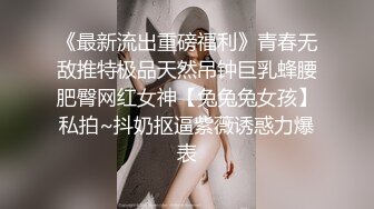 《最新流出重磅福利》青春无敌推特极品天然吊钟巨乳蜂腰肥臀网红女神【兔兔兔女孩】私拍~抖奶抠逼紫薇诱惑力爆表