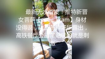 ❤️最新无水首发！推特新晋女菩萨【eeee_kram】身材没得说，挑战各种场所露出，高铁餐厅公园车站玩的就是刺激