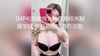 [MP4]炮披肩女神级高校JK制服学妹 多姿势抽插激烈沙发震