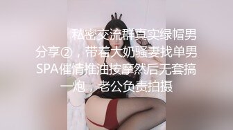 ⚫️⚫️私密交流群真实绿帽男分享②，带着大奶骚妻找单男SPA催情推油按摩然后无套搞一炮，老公负责拍摄