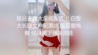 极品夫妻大量视图流出 白皙大长腿女神配黑丝 极品蜜桃臀 化身胯下骚荡淫娃