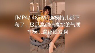 [MP4/ 487M] 连模特儿都下海了，极品高颜值高挑的气质车模，逼还很紧啊