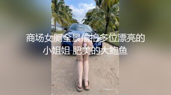 商场女厕全景偷拍多位漂亮的小姐姐 肥美的大鲍鱼