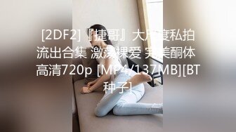 [2DF2]『捷哥』大尺度私拍流出合集 激荡裸爱 完美酮体 高清720p [MP4/137MB][BT种子]