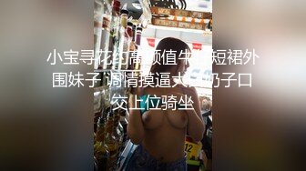 小宝寻花约高颜值牛仔短裙外围妹子 调情摸逼大白奶子口交上位骑坐