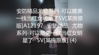 安防精品尤物系列-可以媲美一线当红女明星了5V[某房原版]A12197✅安防精品✅尤物系列-可以媲美一线当红女明星了✅5V[某房原版] (4)