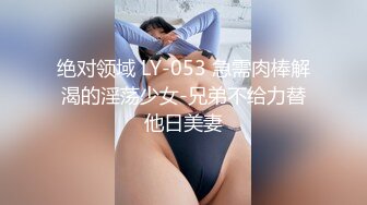 绝对领域 LY-053 急需肉棒解渴的淫荡少女-兄弟不给力替他日美妻