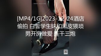 [MP4/1G]2023-12-24酒店偷拍 白皙学生妹和黑皮猥琐男开房做爱 连干三炮