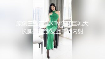 原创三亚高端KTV陪玩巨乳大长腿直接沙发上干到内射