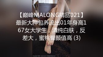 【巅峰MALONG精品021】最新大神包养流出01年身高167女大学生，清纯白肤，反差大，蜜桃臀颜值高 (3)