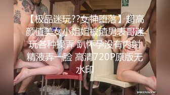 【极品迷玩??女神堕落】超高颜值美女小姐姐被渣男表哥迷玩各种操弄 趴怀孕没有内射精液弄一脸 高清720P原版无水印