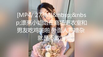 [MP4/ 273M]&nbsp;&nbsp;漂亮小姐姐在商场更衣室和男友吃鸡啪啪 外面人声嘈杂 就是不敢叫