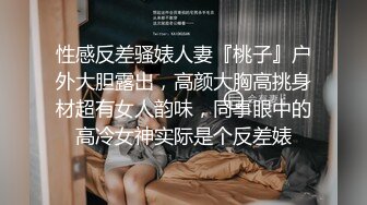 性感反差骚婊人妻『桃子』户外大胆露出，高颜大胸高挑身材超有女人韵味，同事眼中的高冷女神实际是个反差婊