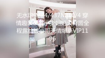 无水印[MP4/437M]10/4 穿情趣装极品小少妇奶大臀圆全程露脸被小哥无情爆草VIP1196