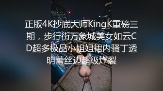 正版4K抄底大师KingK重磅三期，步行街万象城美女如云CD超多极品小姐姐裙内骚丁透明蕾丝边超级炸裂