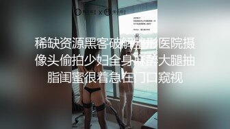 稀缺资源黑客破解整形医院摄像头偷拍少妇全身麻醉大腿抽脂闺蜜很着急在门口窥视