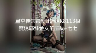 星空传媒最新出品XK8113极度诱惑拜金女的骗局-七七