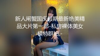 新人闸蟹国庆假期最新绝美精品大片第一部-私房裸体美女模特群拍,-