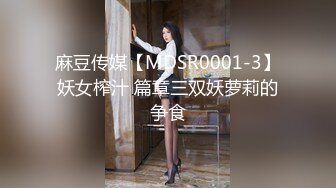 麻豆传媒【MDSR0001-3】妖女榨汁 篇章三双妖萝莉的争食