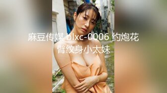 一代炮王，疯狂的做爱机器，【山鸡岁月】，21.07.11，不常被人操的美人妻，水真的多