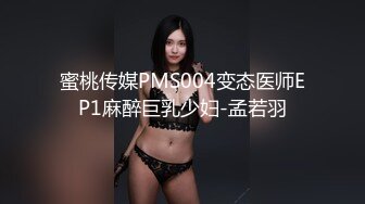 蜜桃传媒PMS004变态医师EP1麻醉巨乳少妇-孟若羽