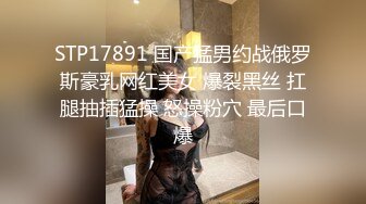 STP17891 国产猛男约战俄罗斯豪乳网红美女 爆裂黑丝 扛腿抽插猛操 怒操粉穴 最后口爆