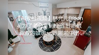 【AI换脸视频】林允儿[Yoona]为了老公拿到投资 甘愿做叔叔的奴隶一周 啪啪中出