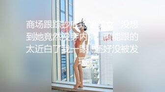 商场跟踪抄底短裙美女✿没想到她竟然没穿内裤✿可能跟的太近白了我一眼✿还好没被发现