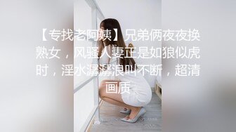 【专找老阿姨】兄弟俩夜夜换熟女，风骚人妻正是如狼似虎时，淫水潺潺浪叫不断，超清画质