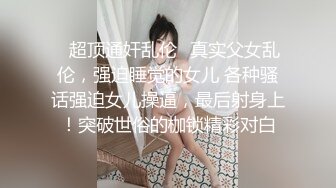 【?最强??乱伦鬼父?】海角老淫? 极品萝莉女儿乱伦生活 超诱人饱满隆起白虎稚嫩小穴 大屌火力抽射 爸爸不要~超顶