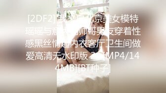 [2DF2] 我来自北京美女模特瑶瑶与意大利帅哥男友穿着性感黑丝情趣内衣客厅卫生间做爱高清无水印版 2 -[MP4/144MB][BT种子]