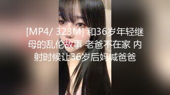 [MP4/ 323M] 和36岁年轻继母的乱伦故事 老爸不在家 内射时候让36岁后妈喊爸爸