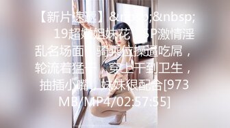 【新片速遞】&nbsp;&nbsp;❤️19超嫩姐妹花，5P激情淫乱名场面，骑乘位操逼吃屌，轮流着猛干，穿上干到卫生，抽插小嘴，妹妹很配合[973MB/MP4/02:57:55]