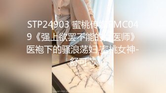 STP24903 蜜桃传媒PMC049《强上欲罢不能的女医师》医袍下的骚浪荡妇 蜜桃女神-舒可芯