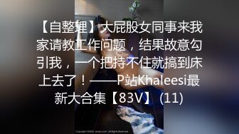 【自整理】大屁股女同事来我家请教工作问题，结果故意勾引我，一个把持不住就搞到床上去了！——P站Khaleesi最新大合集【83V】 (11)