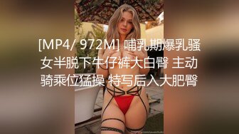 [MP4/ 972M] 哺乳期爆乳骚女半脱下牛仔裤大白臀 主动骑乘位猛操 特写后入大肥臀