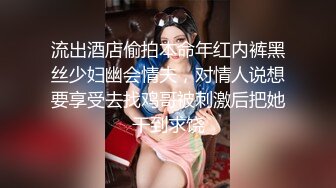 流出酒店偷拍本命年红内裤黑丝少妇幽会情夫，对情人说想要享受去找鸡哥被刺激后把她干到求饶