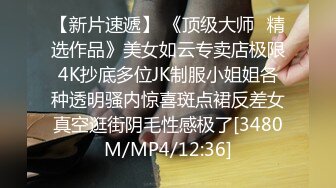 【新片速遞】 《顶级大师⭐精选作品》美女如云专卖店极限4K抄底多位JK制服小姐姐各种透明骚内惊喜斑点裙反差女真空逛街阴毛性感极了[3480M/MP4/12:36]