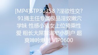 [MP4]STP30358 ?淫欲性交? 91捅主任专属极品淫奴嫩穴学妹 性感小猫女上位骑乘性爱 粗长大屌撑满窄小阴户 超爽呻吟爆射 VIP0600