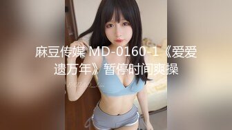 麻豆传媒 MD-0160-1《爱爱遗万年》暂停时间爽操