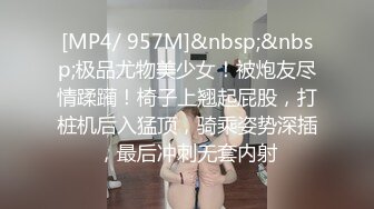 [MP4/ 957M]&nbsp;&nbsp;极品尤物美少女！被炮友尽情蹂躏！椅子上翘起屁股，打桩机后入猛顶，骑乘姿势深插，最后冲刺无套内射