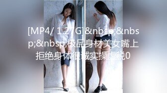 [MP4/ 1.27G]&nbsp;&nbsp;&nbsp;极品身材美女嘴上拒绝身体很诚实操虚脱0