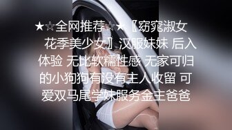 寻花偷拍系列-男主3500约操身材苗窕的洋装美女…