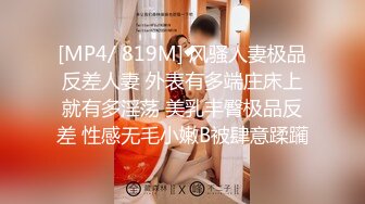 [MP4/ 819M] 风骚人妻极品反差人妻 外表有多端庄床上就有多淫荡 美乳丰臀极品反差 性感无毛小嫩B被肆意蹂躏