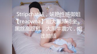 Stripchat站，妖艳性感御姐【reaowna】粗大黑屌骑坐，黑丝高跟鞋，大黑牛震穴，炮击抽插